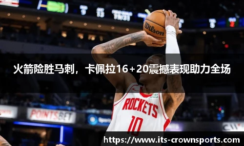 火箭险胜马刺，卡佩拉16+20震撼表现助力全场