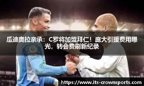 瓜迪奥拉亲承：C罗将加盟拜仁！庞大引援费用曝光，转会费刷新纪录