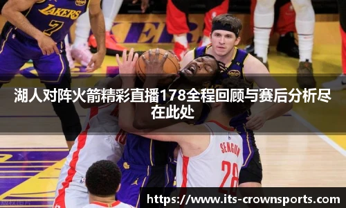 湖人对阵火箭精彩直播178全程回顾与赛后分析尽在此处