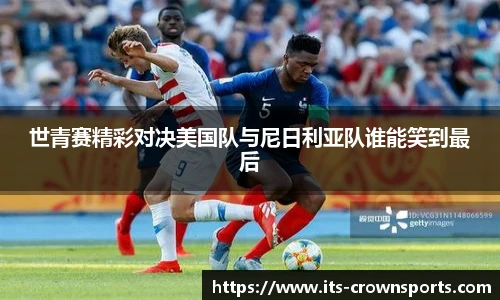 世青赛精彩对决美国队与尼日利亚队谁能笑到最后