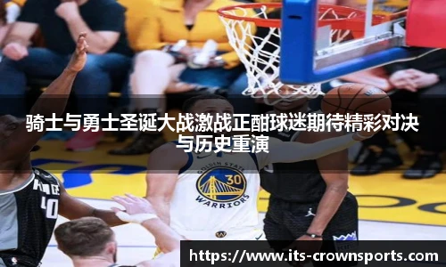 骑士与勇士圣诞大战激战正酣球迷期待精彩对决与历史重演