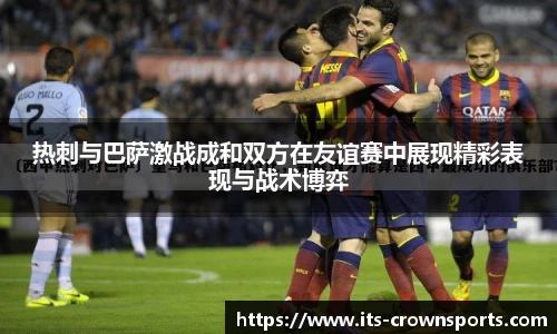 热刺与巴萨激战成和双方在友谊赛中展现精彩表现与战术博弈