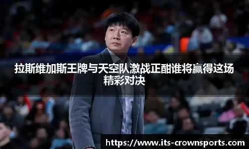 拉斯维加斯王牌与天空队激战正酣谁将赢得这场精彩对决