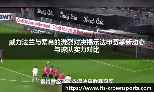 威力法兰与索肖的激烈对决揭示法甲赛季新动态与球队实力对比